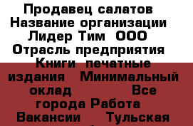 Продавец салатов › Название организации ­ Лидер Тим, ООО › Отрасль предприятия ­ Книги, печатные издания › Минимальный оклад ­ 18 000 - Все города Работа » Вакансии   . Тульская обл.